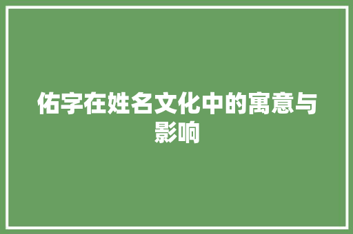 佑字在姓名文化中的寓意与影响