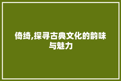 倚绮,探寻古典文化的韵味与魅力  第1张
