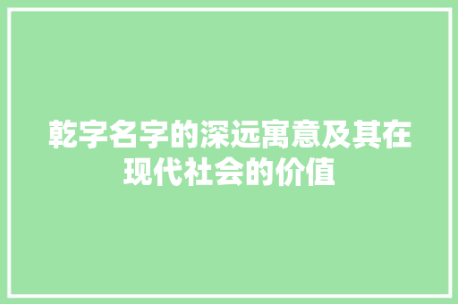 乾字名字的深远寓意及其在现代社会的价值