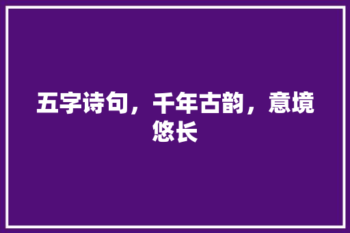 五字诗句,千年古韵,意境悠长