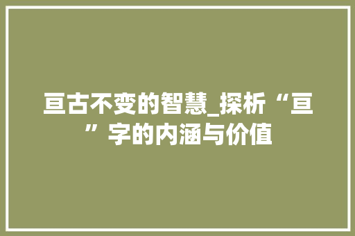 亘古不变的智慧_探析“亘”字的内涵与价值  第1张