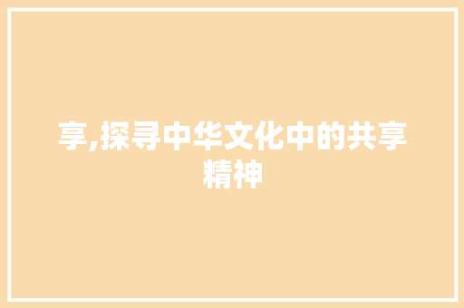 享,探寻中华文化中的共享精神  第1张