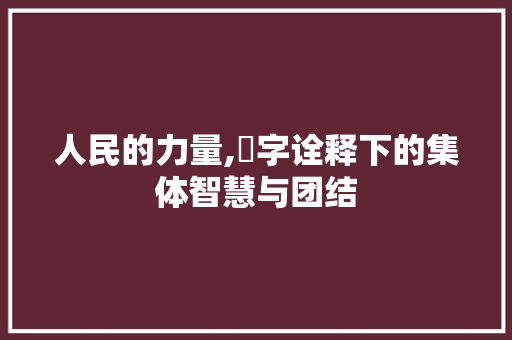 人民的力量,玗字诠释下的集体智慧与团结