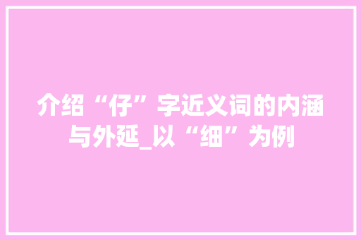 介绍“仔”字近义词的内涵与外延_以“细”为例