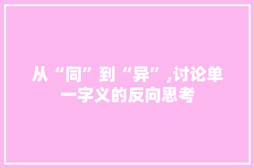 从“同”到“异”,讨论单一字义的反向思考 第1张 从“同”到“异”,讨论单一字义的反向思考 第1张