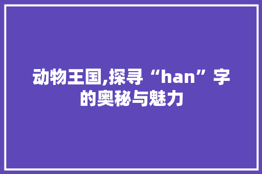 动物王国,探寻“han”字的奥秘与魅力