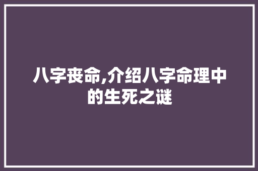 八字丧命,介绍八字命理中的生死之谜