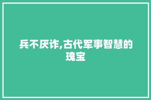 兵不厌诈,古代军事智慧的瑰宝