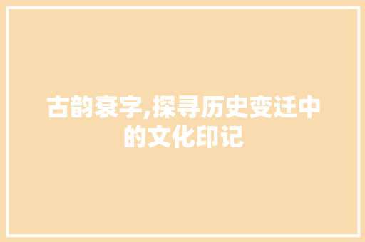 古韵衰字,探寻历史变迁中的文化印记