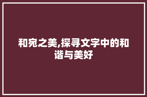 和宛之美,探寻文字中的和谐与美好