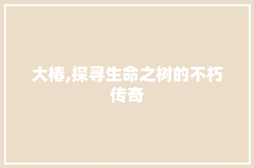 大椿,探寻生命之树的不朽传奇