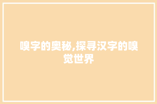 嗅字的奥秘,探寻汉字的嗅觉世界
