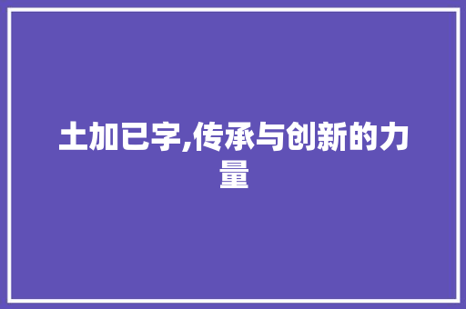 土加已字,传承与创新的力量