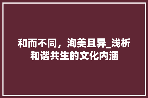 和而不同，洵美且异_浅析和谐共生的文化内涵