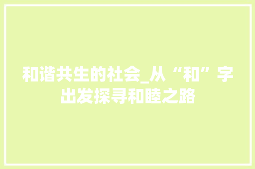 和谐共生的社会_从“和”字出发探寻和睦之路