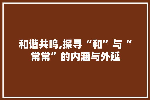 和谐共鸣,探寻“和”与“常常”的内涵与外延
