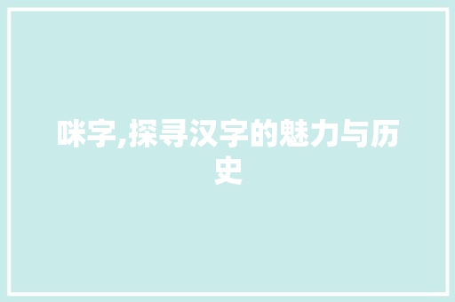 咪字,探寻汉字的魅力与历史