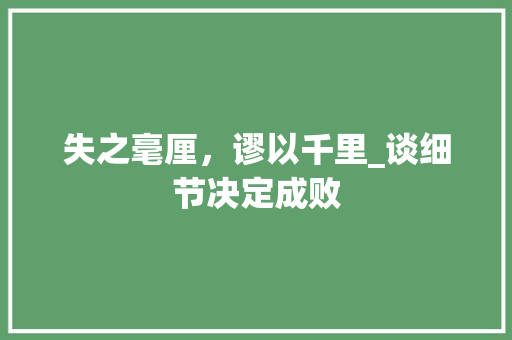 失之毫厘，谬以千里_谈细节决定成败