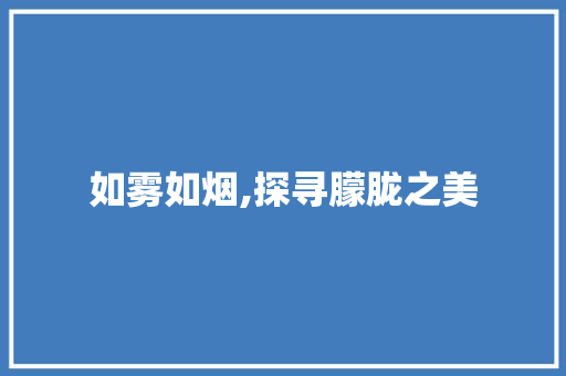 如雾如烟,探寻朦胧之美 第1张 如雾如烟,探寻朦胧之美 第1张
