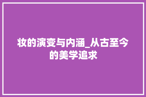妆的演变与内涵_从古至今的美学追求 第1张 妆的演变与内涵_从古至今的美学追求 第1张