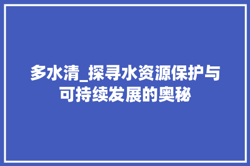 多水清_探寻水资源保护与可持续发展的奥秘