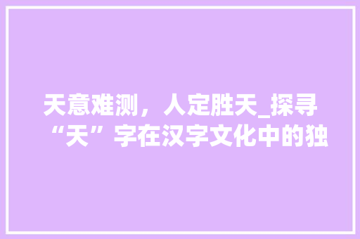 天意难测，人定胜天_探寻“天”字在汉字文化中的独特魅力