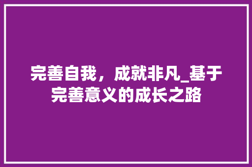 完善自我，成就非凡_基于完善意义的成长之路
