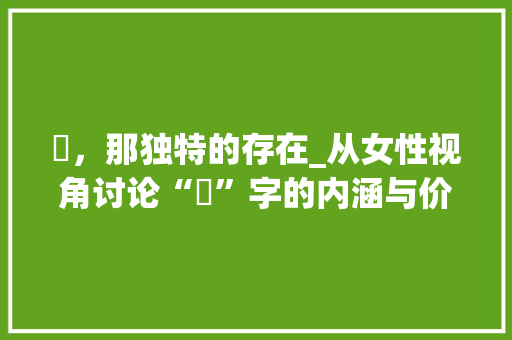 妳，那独特的存在_从女性视角讨论“妳”字的内涵与价值