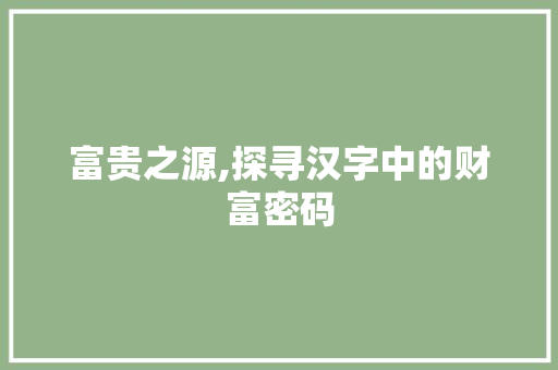 富贵之源,探寻汉字中的财富密码