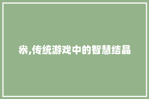尜,传统游戏中的智慧结晶 第1张 尜,传统游戏中的智慧结晶 第1张