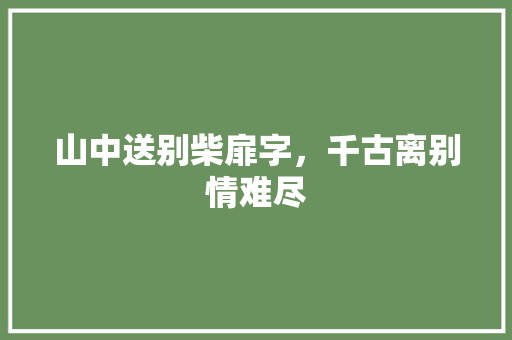 山中送别柴扉字，千古离别情难尽