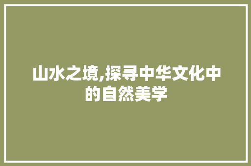山水之境,探寻中华文化中的自然美学  第1张