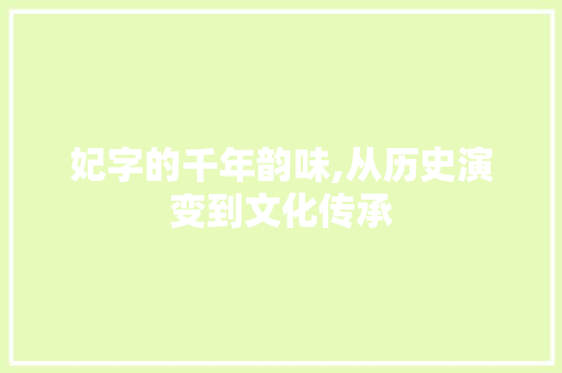 妃字的千年韵味,从历史演变到文化传承
