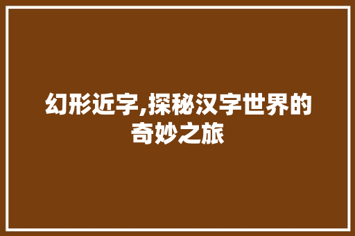 幻形近字,探秘汉字世界的奇妙之旅