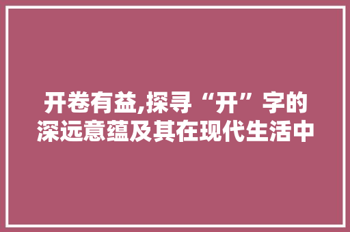 开卷有益,探寻“开”字的深远意蕴及其在现代生活中的应用