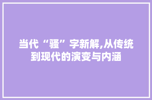 当代“骚”字新解,从传统到现代的演变与内涵