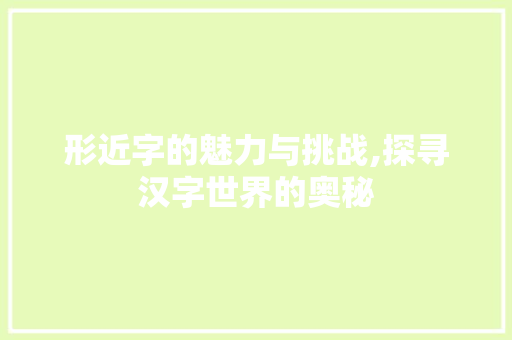 形近字的魅力与挑战,探寻汉字世界的奥秘