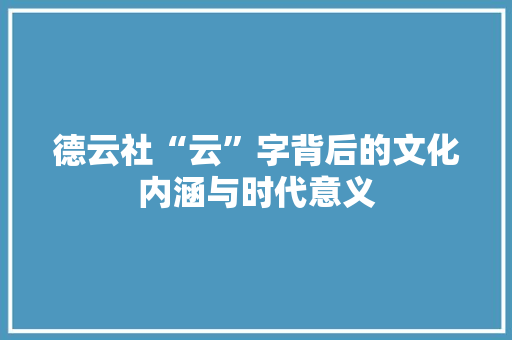 德云社“云”字背后的文化内涵与时代意义 第1张 德云社“云”字背后的文化内涵与时代意义 第1张