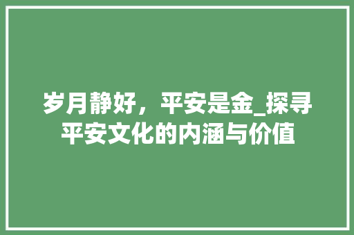 岁月静好,平安是金_探寻平安文化的内涵与价值 第1张 岁月静好,平安是金_探寻平安文化的内涵与价值 第1张