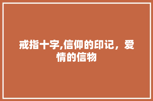 戒指十字,信仰的印记,爱情的信物