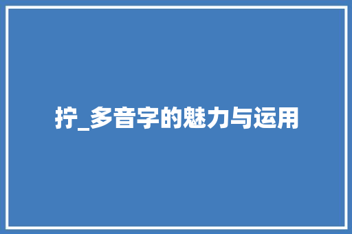 拧_多音字的魅力与运用