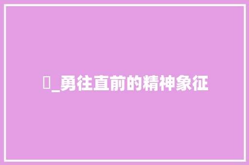 忞_勇往直前的精神象征