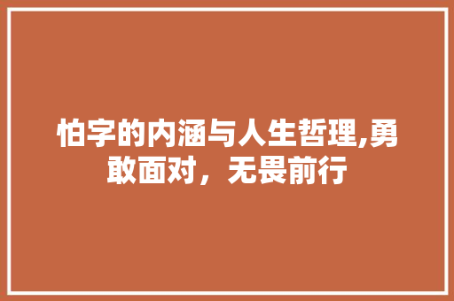 怕字的内涵与人生哲理,勇敢面对,无畏前行 第1张 怕字的内涵与人生哲理,勇敢面对,无畏前行 第1张