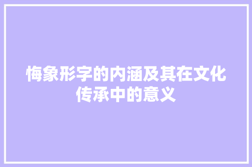 悔象形字的内涵及其在文化传承中的意义