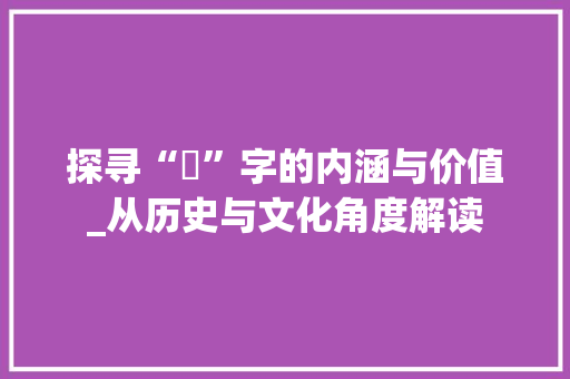 探寻“懷”字的内涵与价值_从历史与文化角度解读