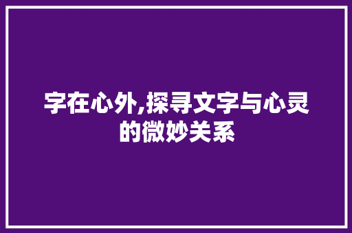 字在心外,探寻文字与心灵的微妙关系