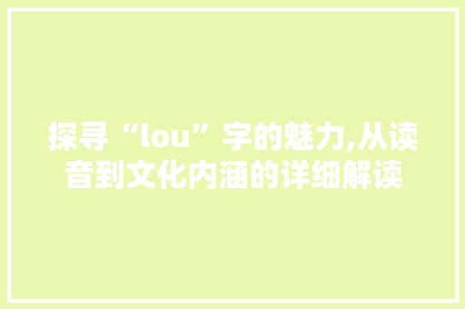 探寻“lou”字的魅力,从读音到文化内涵的详细解读