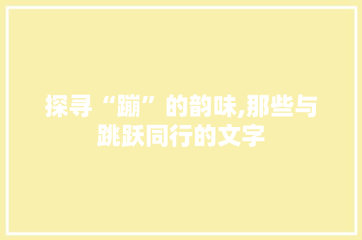 探寻“蹦”的韵味,那些与跳跃同行的文字