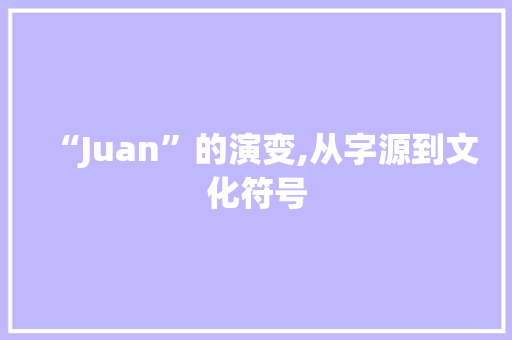 “Juan”的演变,从字源到文化符号