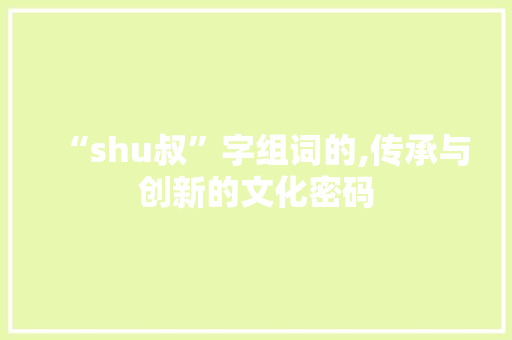 “shu叔”字组词的,传承与创新的文化密码